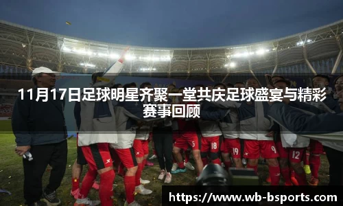 11月17日足球明星齐聚一堂共庆足球盛宴与精彩赛事回顾