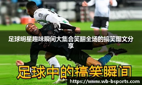 足球明星趣味瞬间大集合笑翻全场的搞笑图文分享